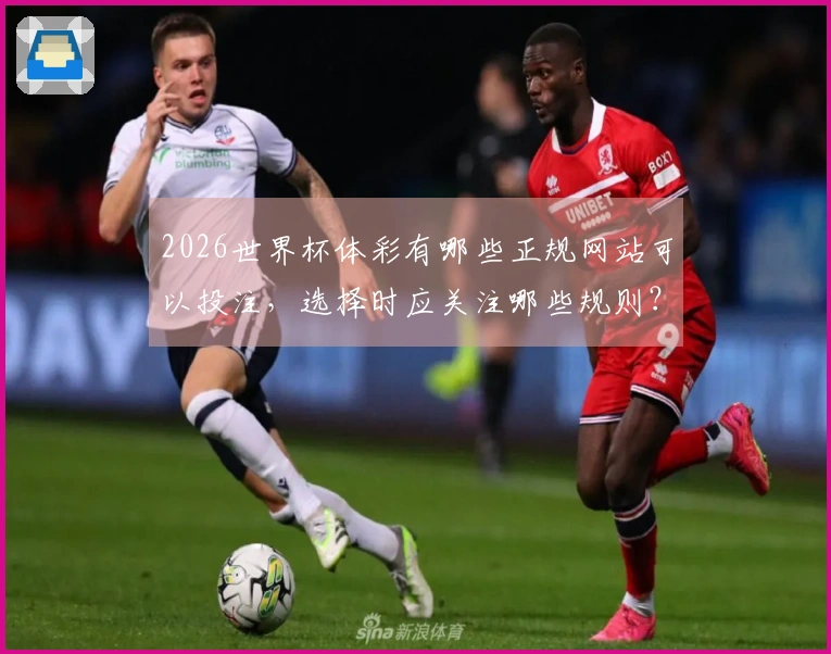 2026世界杯体彩有哪些正规网站可以投注，选择时应关注哪些规则？
