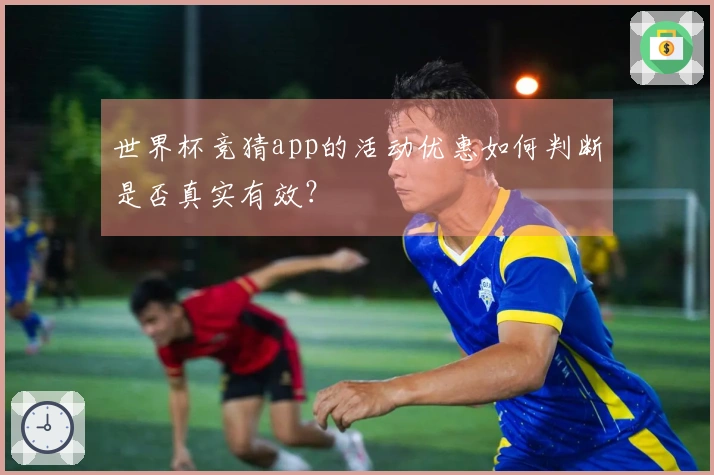 世界杯竞猜app的活动优惠如何判断是否真实有效?