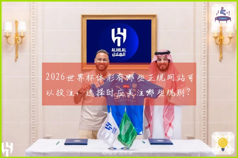 2026世界杯体彩有哪些正规网站可以投注，选择时应关注哪些规则？