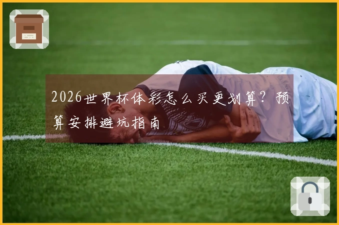2026世界杯体彩怎么买更划算?预算安排避坑指南