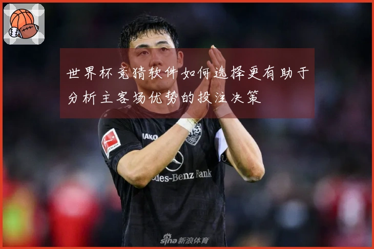 世界杯竞猜软件如何选择更有助于分析主客场优势的投注决策